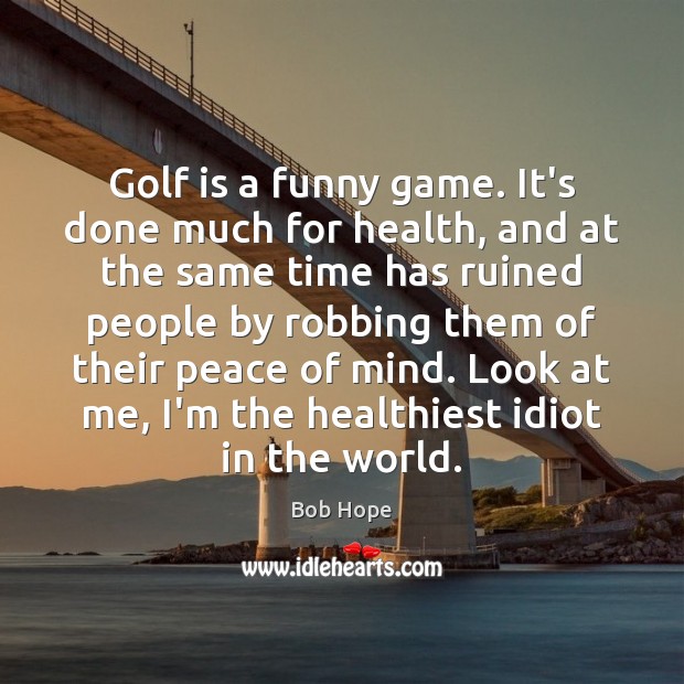 Golf is a funny game. It’s done much for health, and at Bob Hope Picture Quote
