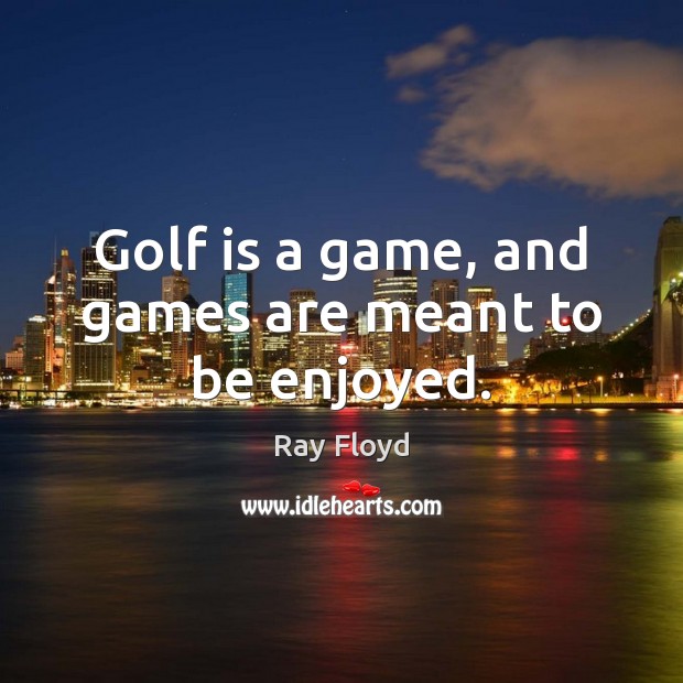 Golf is a game, and games are meant to be enjoyed. Ray Floyd Picture Quote