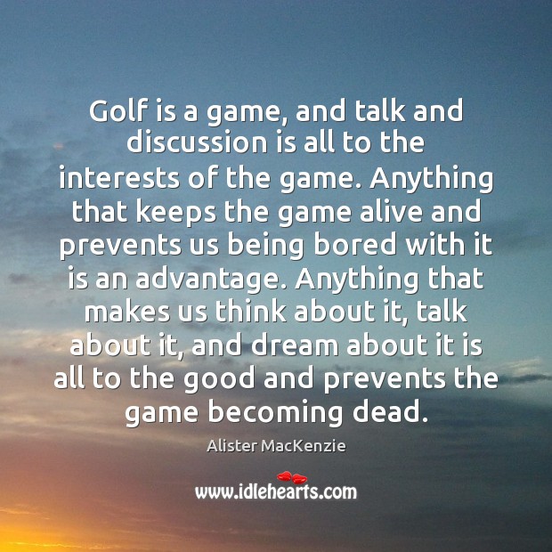 Golf is a game, and talk and discussion is all to the Alister MacKenzie Picture Quote