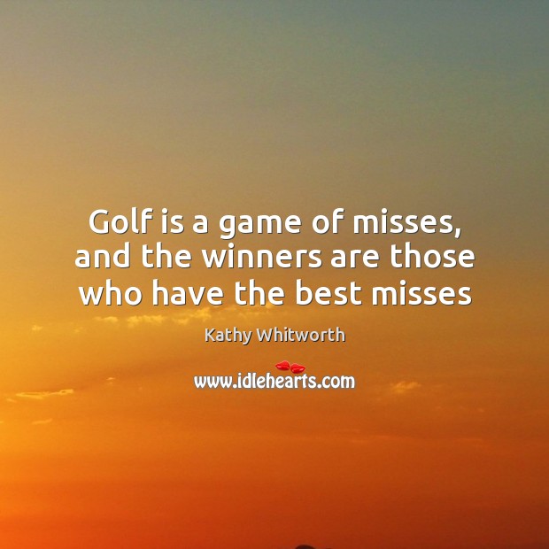 Golf is a game of misses, and the winners are those who have the best misses Kathy Whitworth Picture Quote