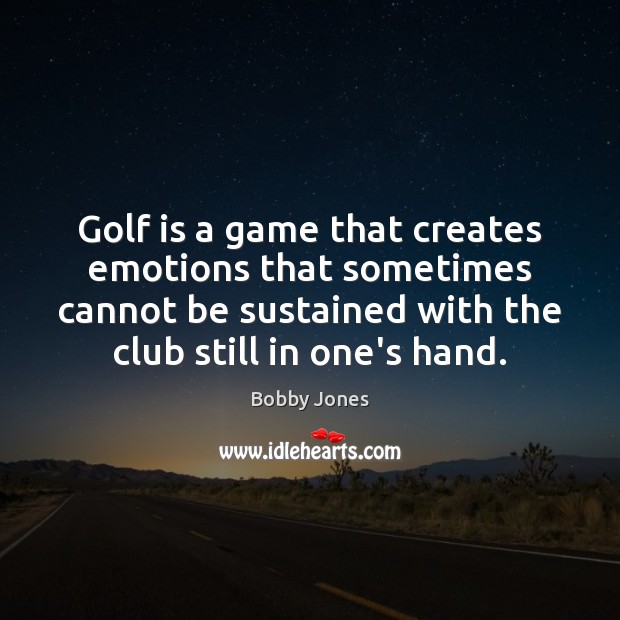 Golf is a game that creates emotions that sometimes cannot be sustained Bobby Jones Picture Quote