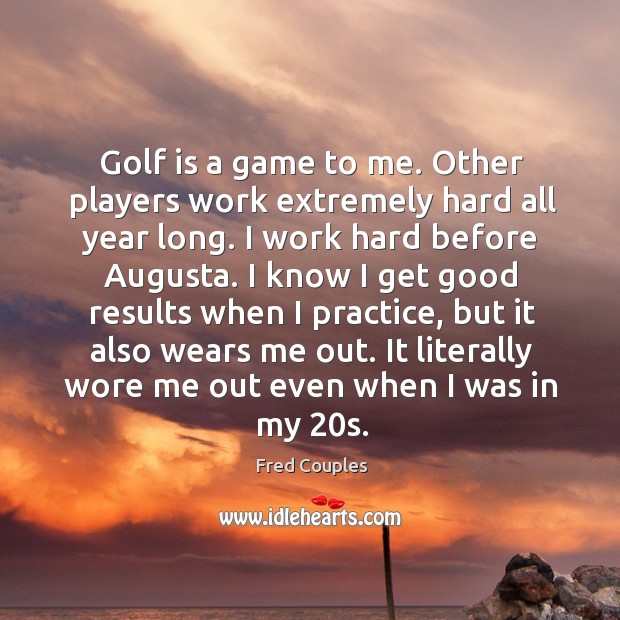 Golf is a game to me. Other players work extremely hard all Fred Couples Picture Quote
