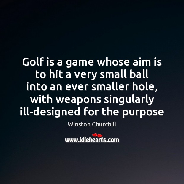 Golf is a game whose aim is to hit a very small Winston Churchill Picture Quote