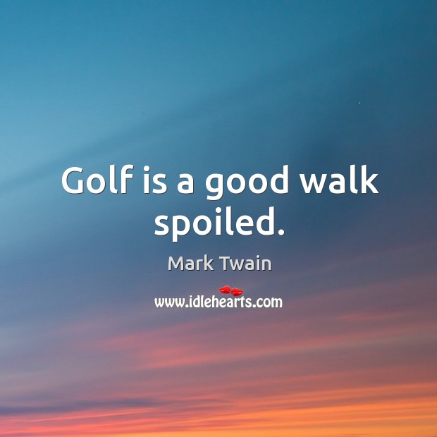 Golf is a good walk spoiled. Image