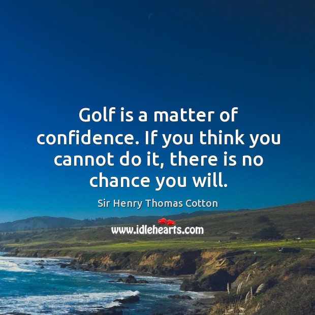 Golf is a matter of confidence. If you think you cannot do it, there is no chance you will. Image