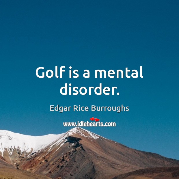 Golf is a mental disorder. Edgar Rice Burroughs Picture Quote