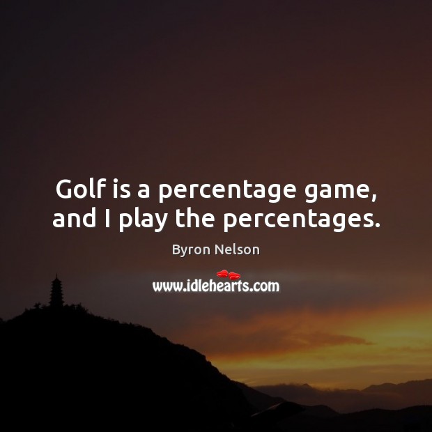 Golf is a percentage game, and I play the percentages. Byron Nelson Picture Quote