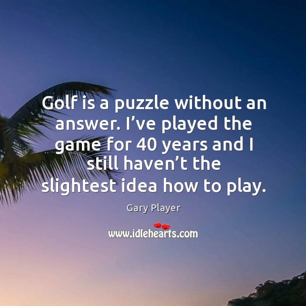 Golf is a puzzle without an answer. I’ve played the game for 40 years and Image