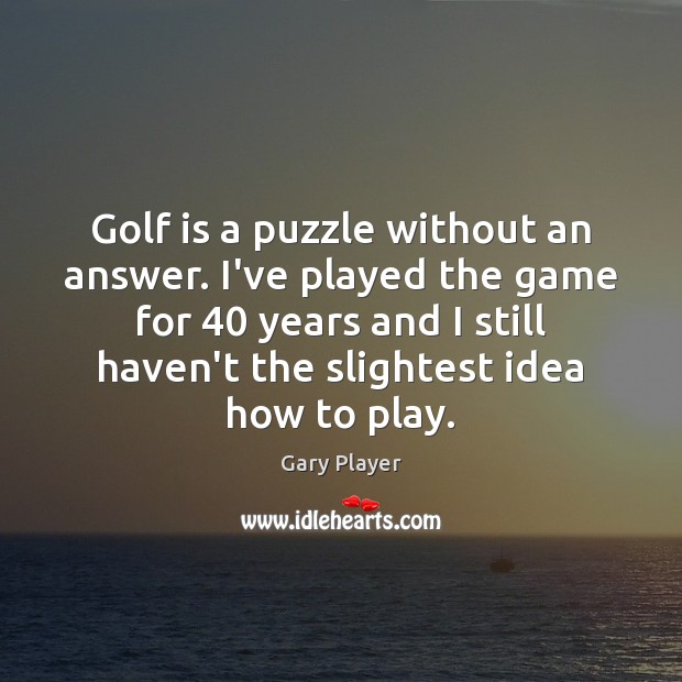 Golf is a puzzle without an answer. I’ve played the game for 40 Image