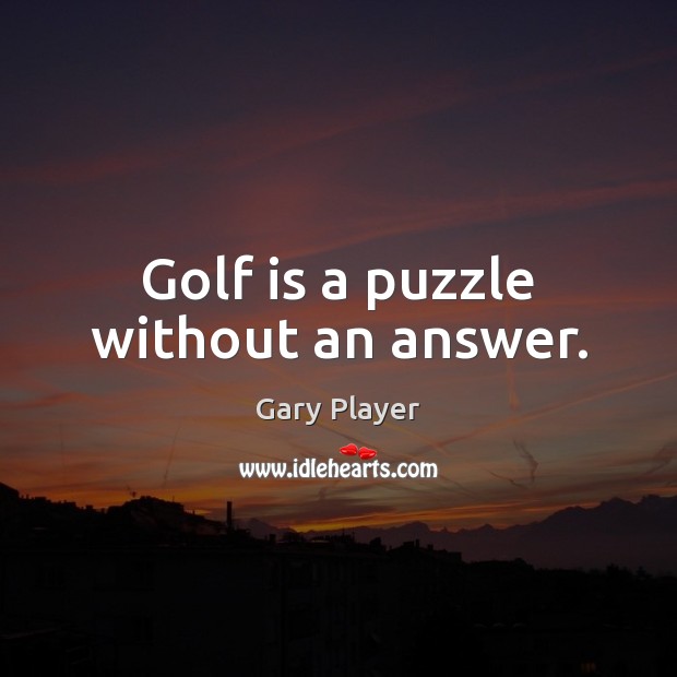 Golf is a puzzle without an answer. Gary Player Picture Quote