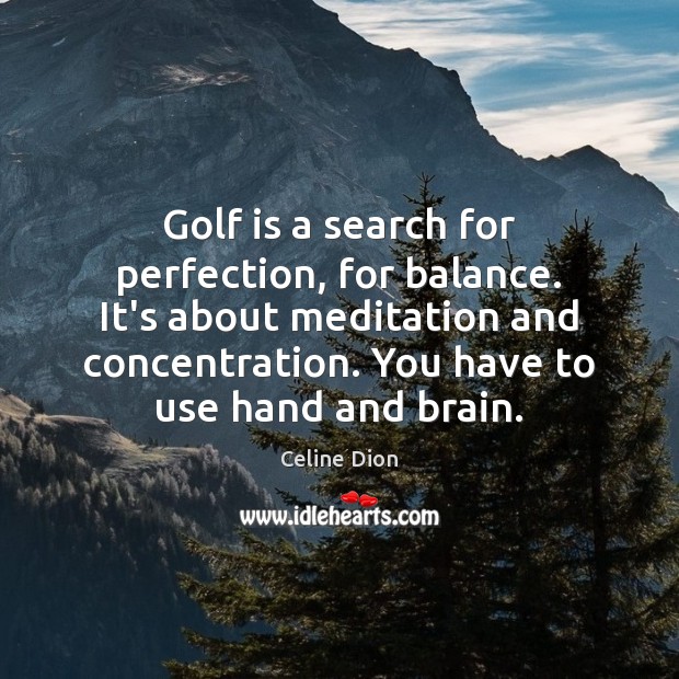 Golf is a search for perfection, for balance. It’s about meditation and Image