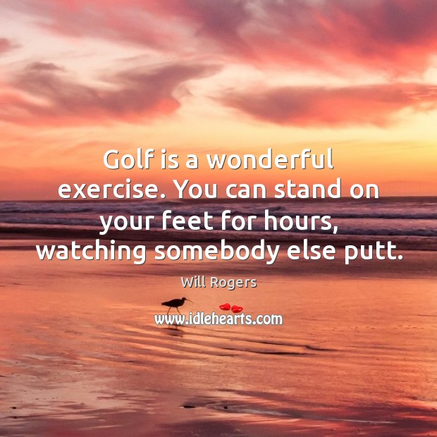 Golf is a wonderful exercise. You can stand on your feet for Will Rogers Picture Quote