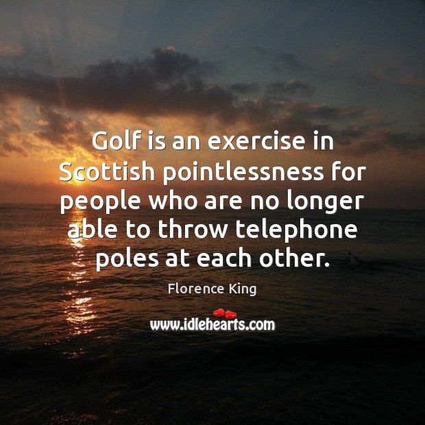 Golf is an exercise in Scottish pointlessness for people who are no Florence King Picture Quote