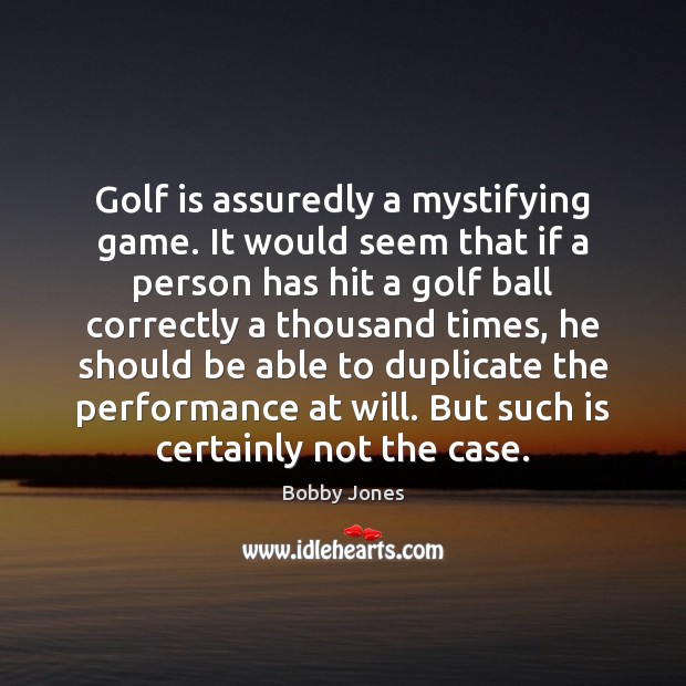 Golf is assuredly a mystifying game. It would seem that if a Bobby Jones Picture Quote