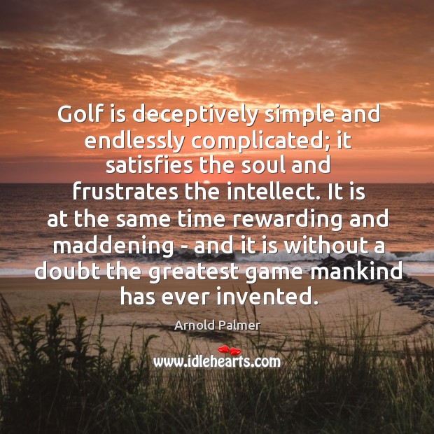Golf is deceptively simple and endlessly complicated; it satisfies the soul and Image