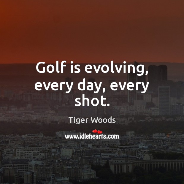 Golf is evolving, every day, every shot. Tiger Woods Picture Quote