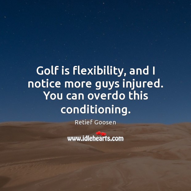 Golf is flexibility, and I notice more guys injured. You can overdo this conditioning. Image