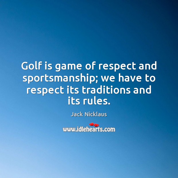 Golf is game of respect and sportsmanship; we have to respect its Jack Nicklaus Picture Quote