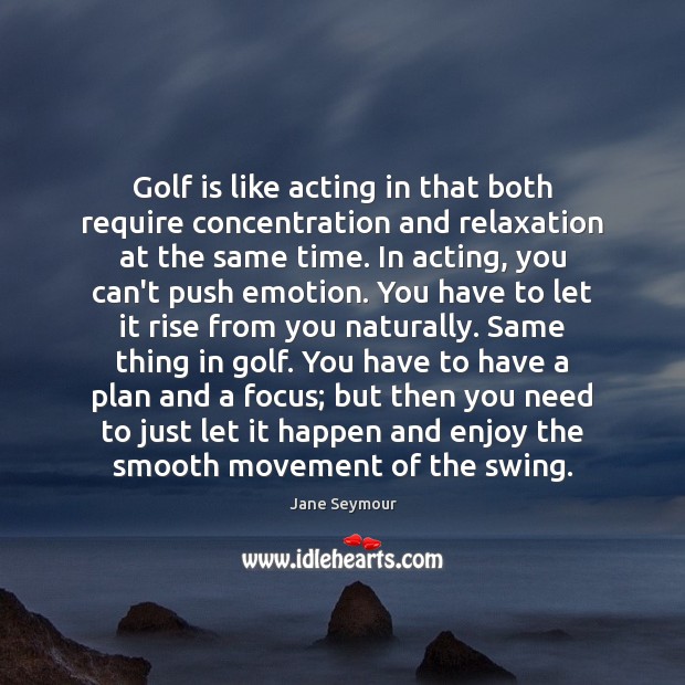 Golf is like acting in that both require concentration and relaxation at Image