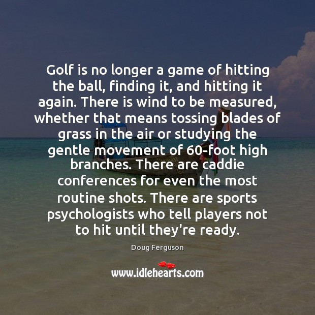 Golf is no longer a game of hitting the ball, finding it, Doug Ferguson Picture Quote