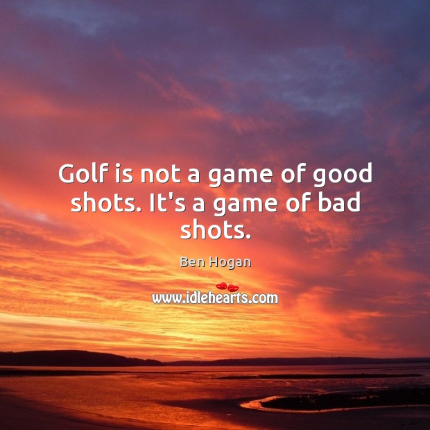 Golf is not a game of good shots. It’s a game of bad shots. Ben Hogan Picture Quote