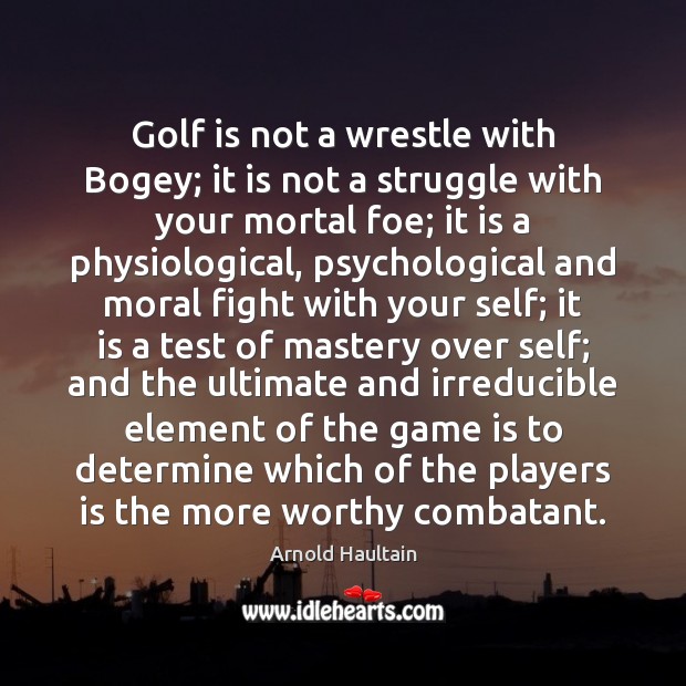 Golf is not a wrestle with Bogey; it is not a struggle Image