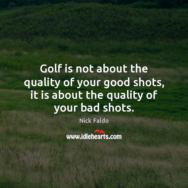 Golf is not about the quality of your good shots, it is Nick Faldo Picture Quote