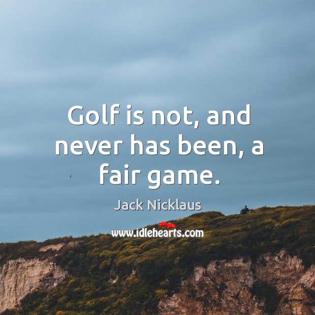 Golf is not, and never has been, a fair game. Jack Nicklaus Picture Quote