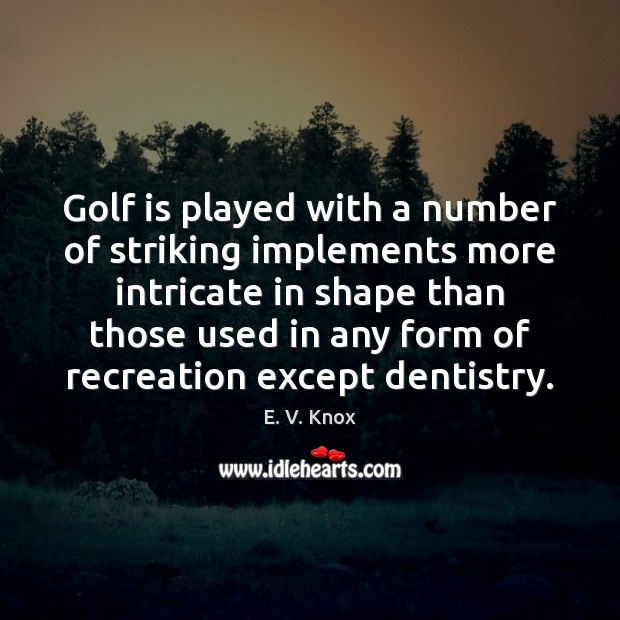 Golf is played with a number of striking implements more intricate in E. V. Knox Picture Quote