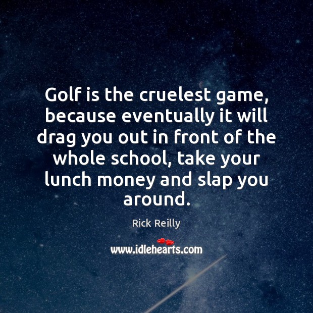 Golf is the cruelest game, because eventually it will drag you out Rick Reilly Picture Quote