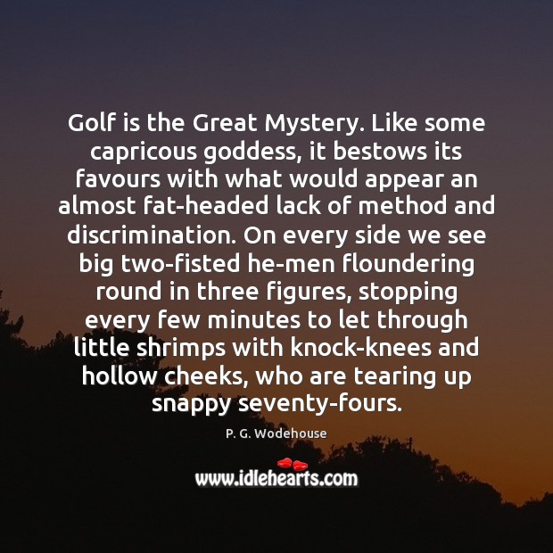 Golf is the Great Mystery. Like some capricous Goddess, it bestows its P. G. Wodehouse Picture Quote