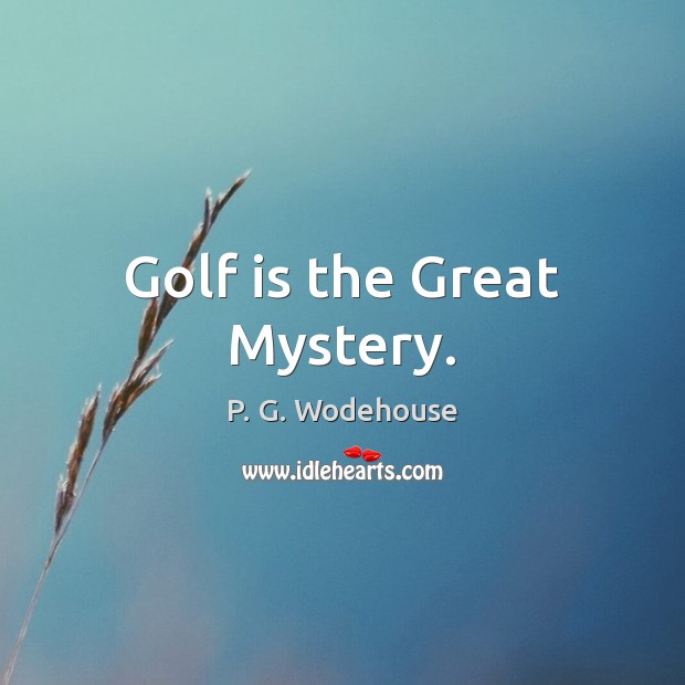 Golf is the Great Mystery. P. G. Wodehouse Picture Quote
