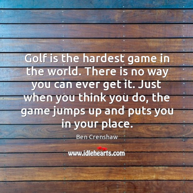 Golf is the hardest game in the world. There is no way you can ever get it. Image