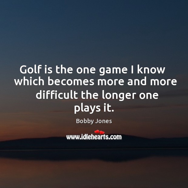Golf is the one game I know   which becomes more and more Bobby Jones Picture Quote