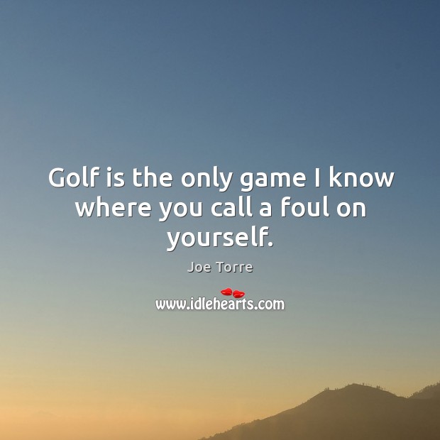 Golf is the only game I know where you call a foul on yourself. Image