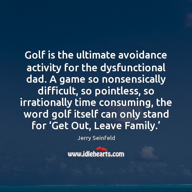 Golf is the ultimate avoidance activity for the dysfunctional dad. A game Image