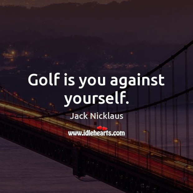 Golf is you against yourself. Jack Nicklaus Picture Quote