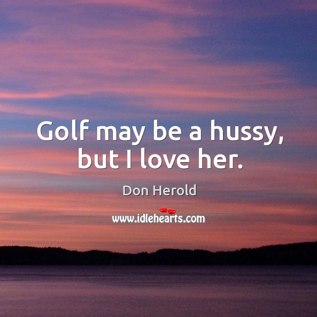 Golf may be a hussy, but I love her. Don Herold Picture Quote