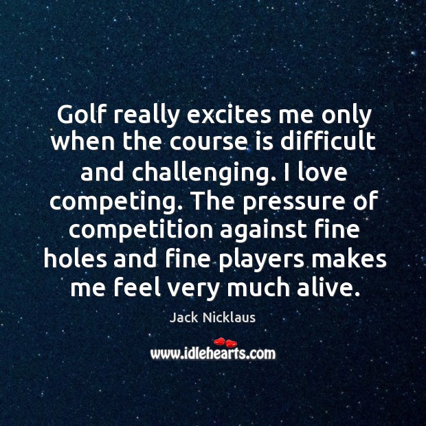 Golf really excites me only when the course is difficult and challenging. Image