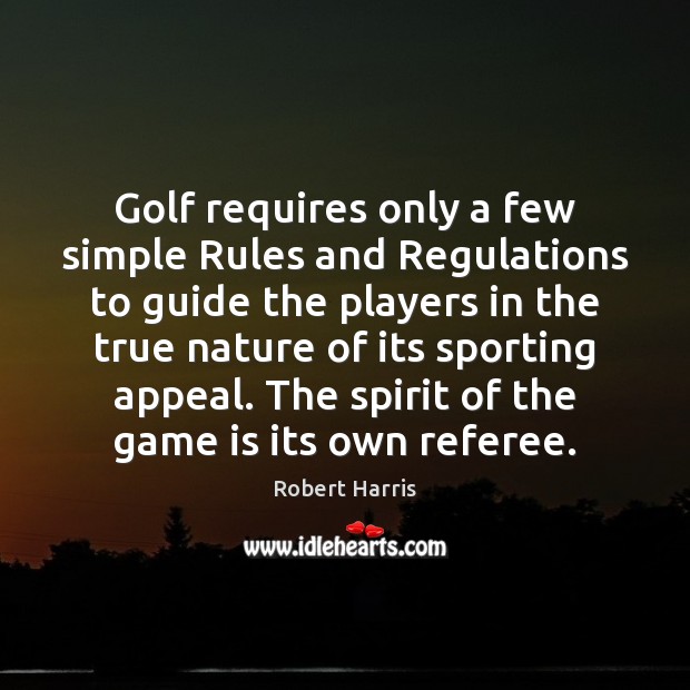 Golf requires only a few simple Rules and Regulations to guide the Robert Harris Picture Quote