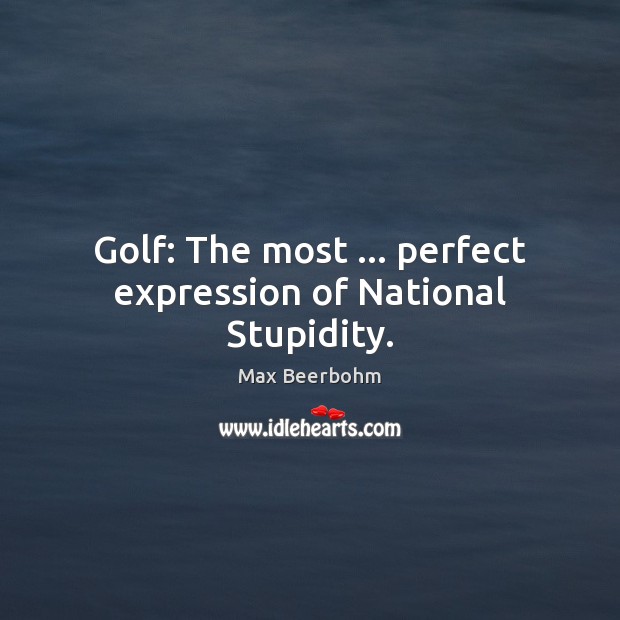 Golf: The most … perfect expression of National Stupidity. Image