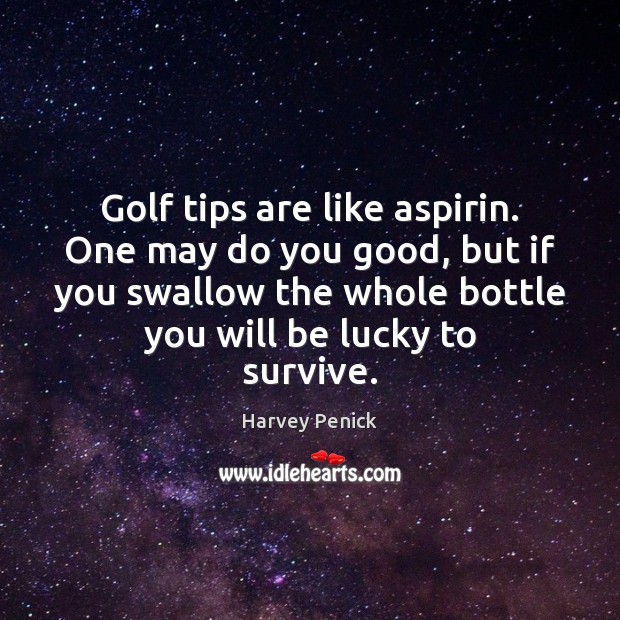 Golf tips are like aspirin. One may do you good, but if Harvey Penick Picture Quote