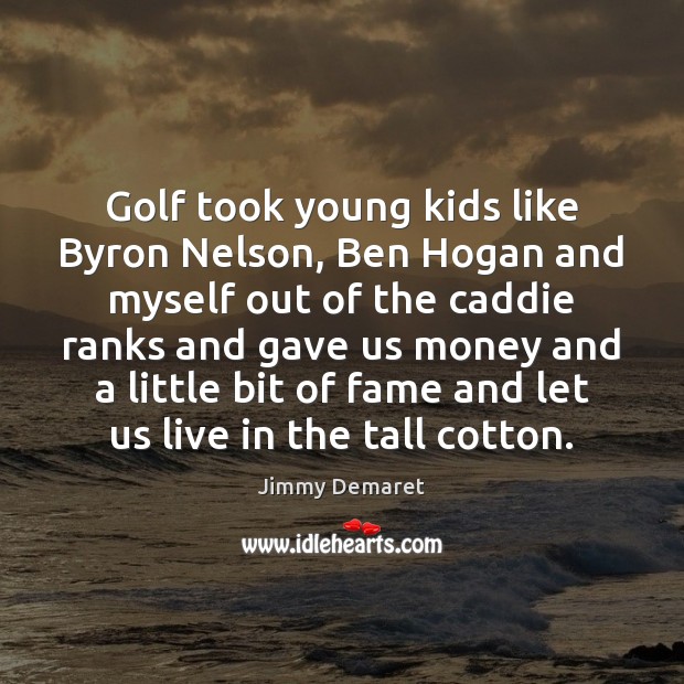 Golf took young kids like Byron Nelson, Ben Hogan and myself out Jimmy Demaret Picture Quote