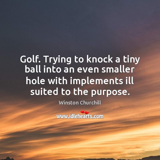 Golf. Trying to knock a tiny ball into an even smaller hole Winston Churchill Picture Quote