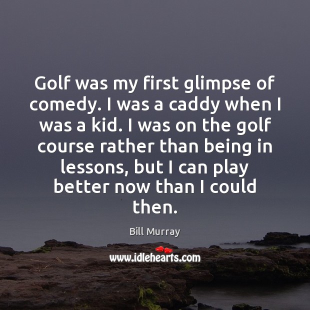 Golf was my first glimpse of comedy. I was a caddy when Bill Murray Picture Quote