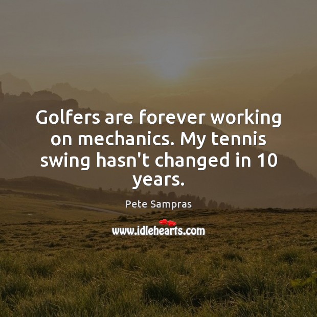 Golfers are forever working on mechanics. My tennis swing hasn’t changed in 10 years. Pete Sampras Picture Quote