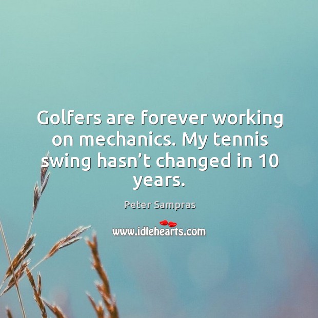 Golfers are forever working on mechanics. My tennis swing hasn’t changed in 10 years. Peter Sampras Picture Quote