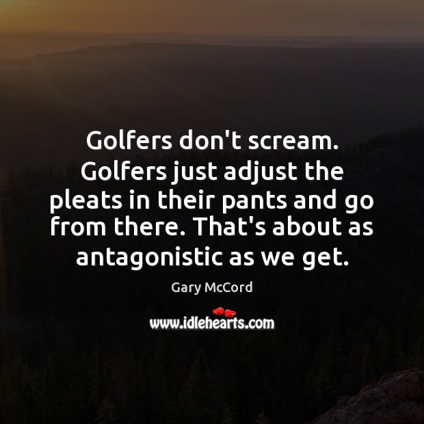 Golfers don’t scream. Golfers just adjust the pleats in their pants and Gary McCord Picture Quote