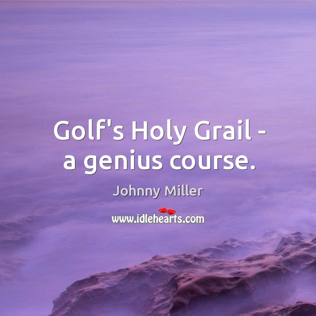 Golf’s Holy Grail – a genius course. Johnny Miller Picture Quote