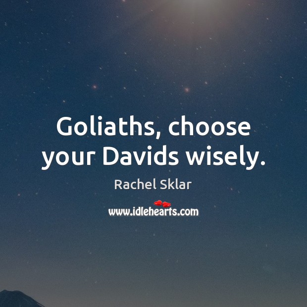 Goliaths, choose your Davids wisely. Rachel Sklar Picture Quote
